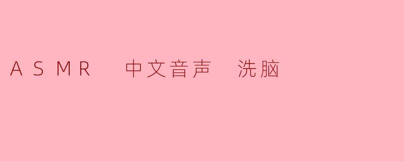 ### 细腻触感,ASMR 中文音声的洗脑魅力